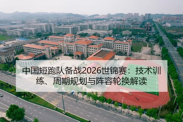 中国短跑队备战2026世锦赛：技术训练、周期规划与阵容轮换解读