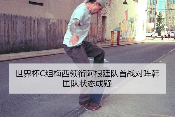 世界杯C组梅西领衔阿根廷队首战对阵韩国队状态成疑